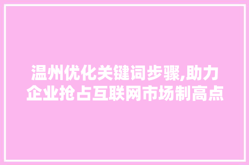 温州优化关键词步骤,助力企业抢占互联网市场制高点