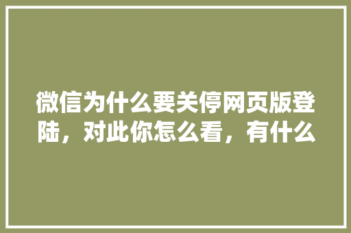 微信为什么要关停网页版登陆，对此你怎么看，有什么影响「微信 网站统称为什么名字」 微信为什么要关停网页版登陆，对此你怎么看，有什么影响「微信 网站统称为什么名字」 GoogleSEO