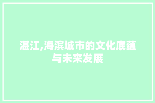 湛江,海滨城市的文化底蕴与未来发展