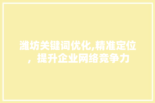 潍坊关键词优化,精准定位，提升企业网络竞争力