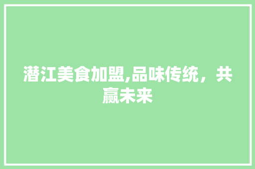 潜江美食加盟,品味传统，共赢未来 未命名