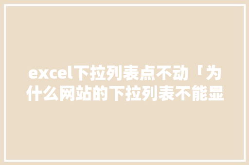 excel下拉列表点不动「为什么网站的下拉列表不能显示」 excel下拉列表点不动「为什么网站的下拉列表不能显示」 搜狗SEO