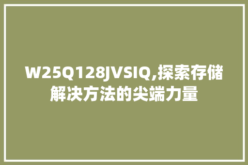 W25Q128JVSIQ,探索存储解决方法的尖端力量 GoogleSEO