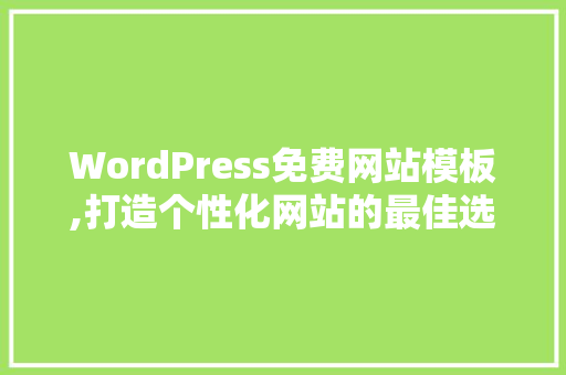 WordPress免费网站模板,打造个性化网站的最佳选择 必应SEO