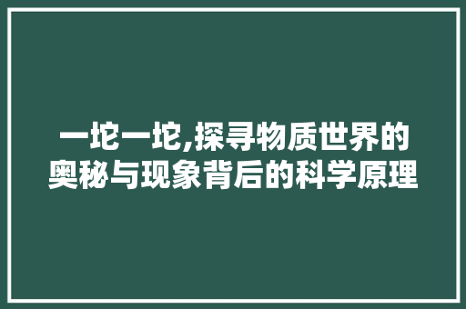 一坨一坨,探寻物质世界的奥秘与现象背后的科学原理 百度SEO