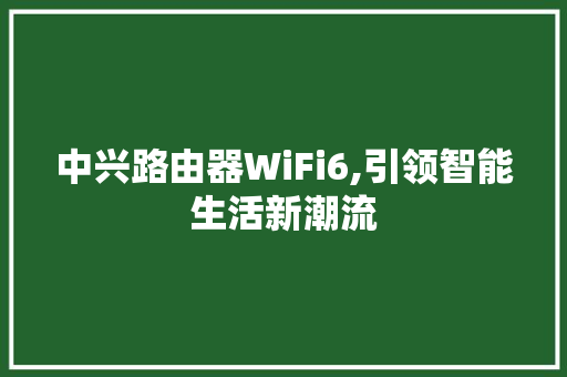 中兴路由器WiFi6,引领智能生活新潮流 搜狗SEO