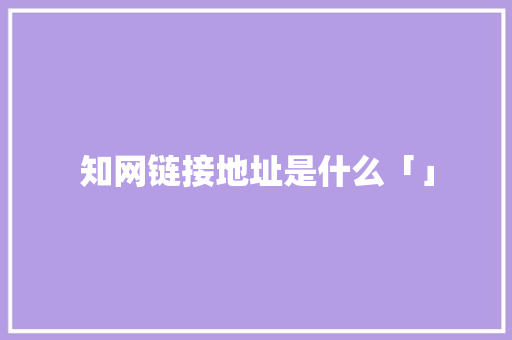 知网链接地址是什么「」 知网链接地址是什么「」 百度SEO