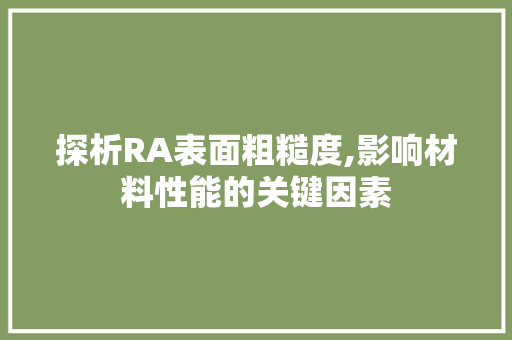 探析RA表面粗糙度,影响材料性能的关键因素 必应SEO
