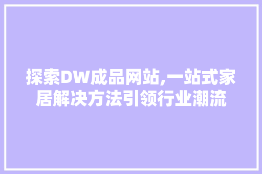 探索DW成品网站,一站式家居解决方法引领行业潮流 必应SEO