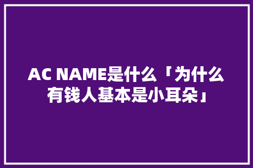AC NAME是什么「为什么有钱人基本是小耳朵」 AC NAME是什么「为什么有钱人基本是小耳朵」 百度SEO