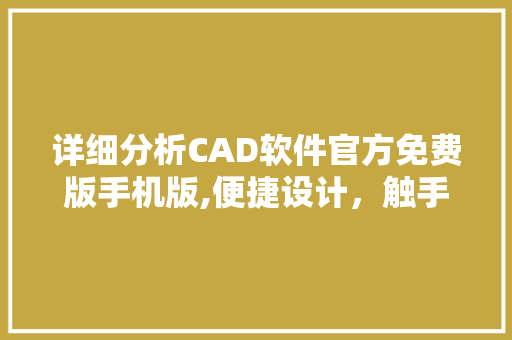 详细分析CAD软件官方免费版手机版,便捷设计，触手可及 神马SEO