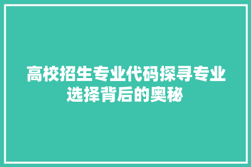 高校招生专业代码探寻专业选择背后的奥秘 百度SEO