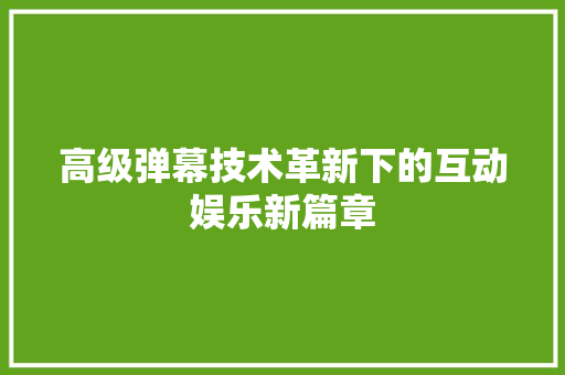 高级弹幕技术革新下的互动娱乐新篇章 搜狗SEO