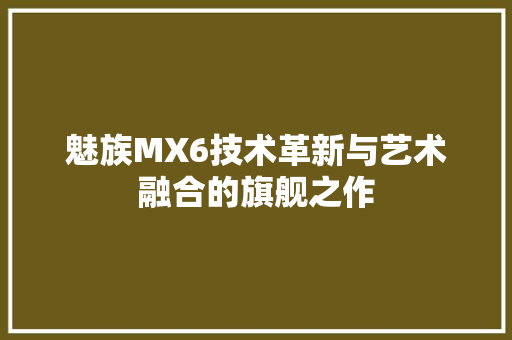 魅族MX6技术革新与艺术融合的旗舰之作 搜狗SEO