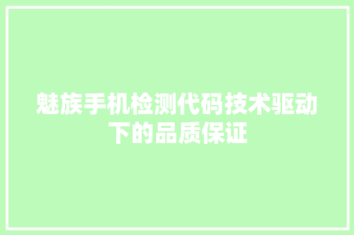魅族手机检测代码技术驱动下的品质保证 神马SEO