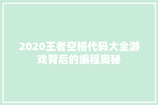 2020王者空格代码大全游戏背后的编程奥秘 百度SEO