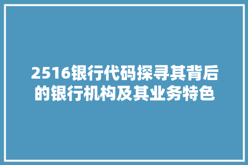 2516银行代码探寻其背后的银行机构及其业务特色 百度SEO
