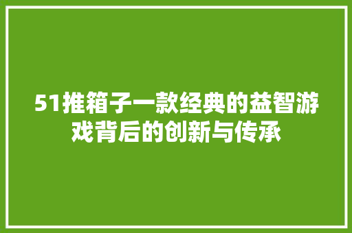 51推箱子一款经典的益智游戏背后的创新与传承 神马SEO