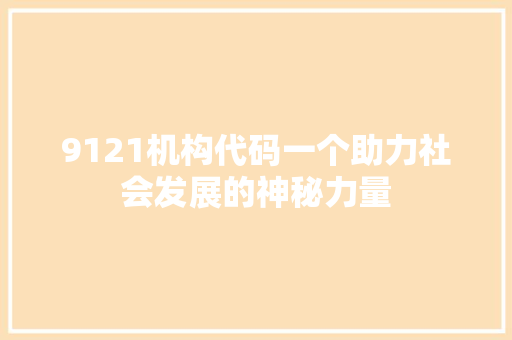 9121机构代码一个助力社会发展的神秘力量 神马SEO