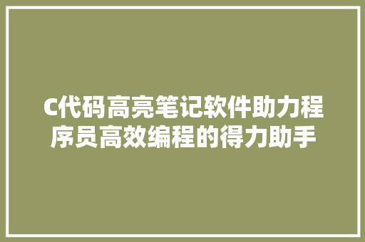 C代码高亮笔记软件助力程序员高效编程的得力助手 神马SEO