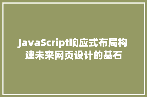 JavaScript响应式布局构建未来网页设计的基石 神马SEO