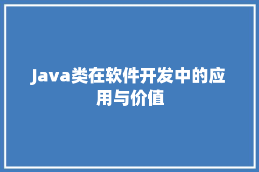 Java类在软件开发中的应用与价值 神马SEO