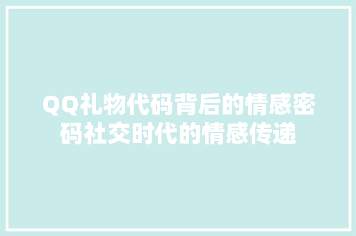 QQ礼物代码背后的情感密码社交时代的情感传递 神马SEO