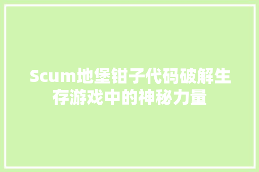 Scum地堡钳子代码破解生存游戏中的神秘力量 搜狗SEO