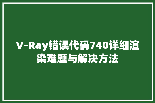 V-Ray错误代码740详细渲染难题与解决方法 搜狗SEO
