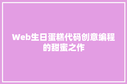 Web生日蛋糕代码创意编程的甜蜜之作 搜狗SEO