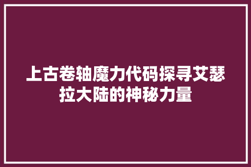 上古卷轴魔力代码探寻艾瑟拉大陆的神秘力量 必应SEO