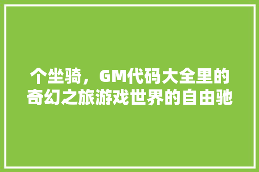 个坐骑，GM代码大全里的奇幻之旅游戏世界的自由驰骋之路 GoogleSEO