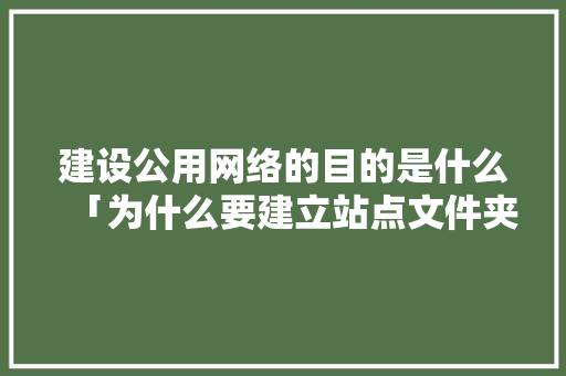 建设公用网络的目的是什么「为什么要建立站点文件夹」 建设公用网络的目的是什么「为什么要建立站点文件夹」 百度SEO