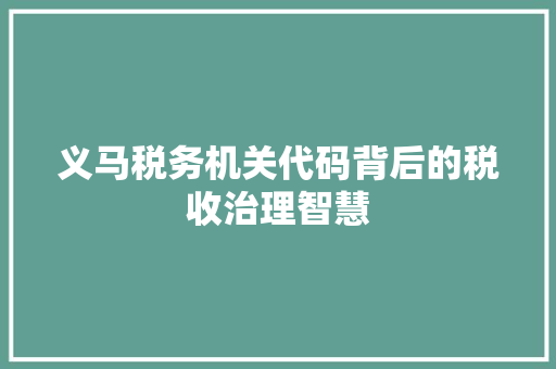 义马税务机关代码背后的税收治理智慧 神马SEO