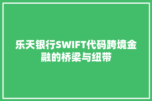 乐天银行SWIFT代码跨境金融的桥梁与纽带 神马SEO