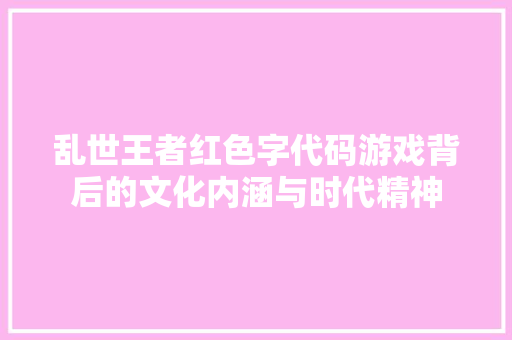乱世王者红色字代码游戏背后的文化内涵与时代精神 GoogleSEO