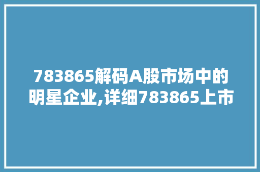 783865解码A股市场中的明星企业,详细783865上市公司 GoogleSEO