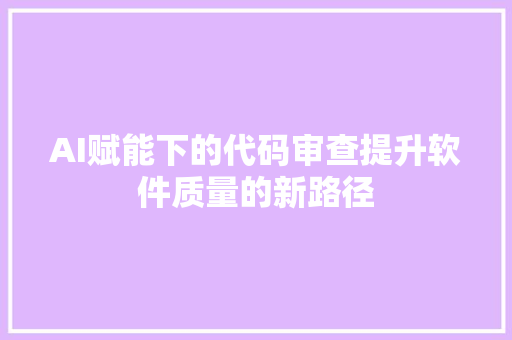 AI赋能下的代码审查提升软件质量的新路径 神马SEO