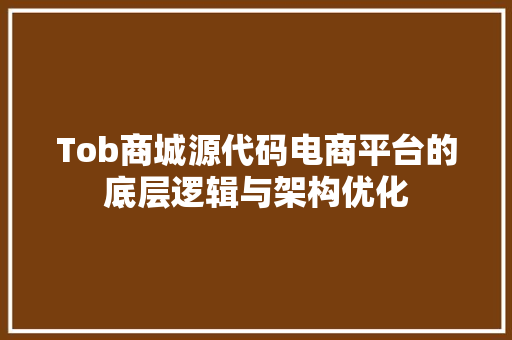 Tob商城源代码电商平台的底层逻辑与架构优化 GoogleSEO