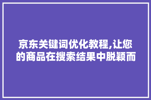 京东关键词优化教程,让您的商品在搜索结果中脱颖而出 未命名