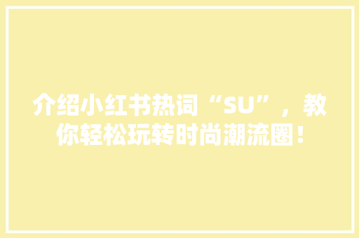 介绍小红书热词“SU”，教你轻松玩转时尚潮流圈！ 未命名