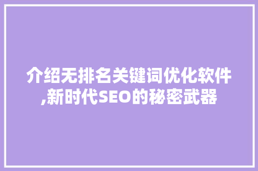 介绍无排名关键词优化软件,新时代SEO的秘密武器 搜狗SEO