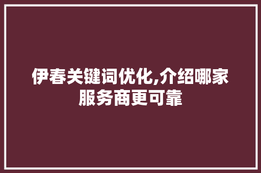 伊春关键词优化,介绍哪家服务商更可靠 未命名