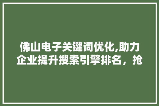 佛山电子关键词优化,助力企业提升搜索引擎排名，抢占市场份额 搜狗SEO
