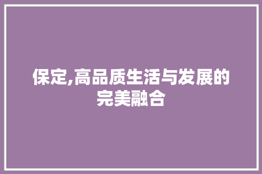 保定,高品质生活与发展的完美融合 未命名