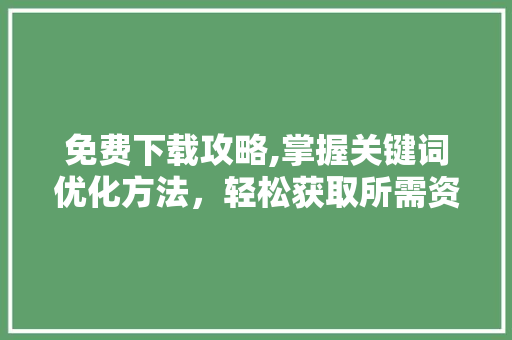 免费下载攻略,掌握关键词优化方法，轻松获取所需资源 未命名