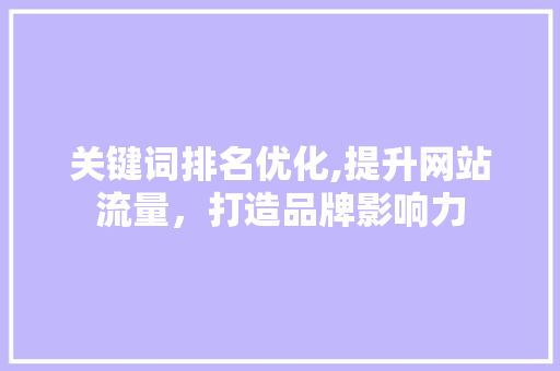 关键词排名优化,提升网站流量，打造品牌影响力 神马SEO