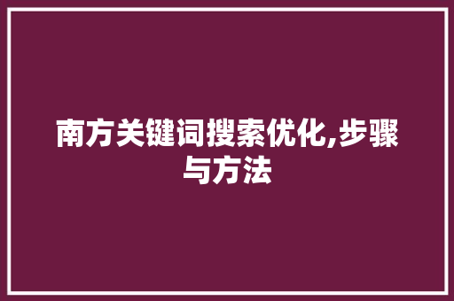 南方关键词搜索优化,步骤与方法 搜狗SEO