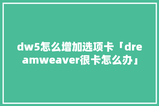 dw5怎么增加选项卡「dreamweaver很卡怎么办」 dw5怎么增加选项卡「dreamweaver很卡怎么办」 必应SEO