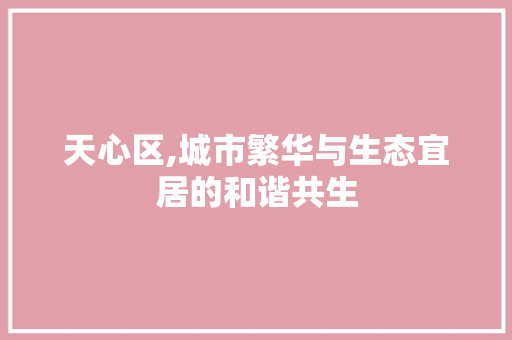 天心区,城市繁华与生态宜居的和谐共生 未命名